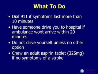 What To Do Dial 911 if symptoms last more than 10 minutes Have someone drive you to hospital if ambulance wont arrive within 20 minutes Do not drive yourself unless no other option Chew an adult aspirin tablet (325mg) if no symptoms of a stroke  