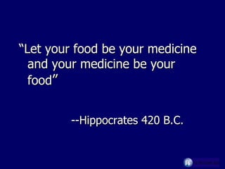 “ Let your food be your medicine and your medicine be your food ”   --Hippocrates 420 B.C. 