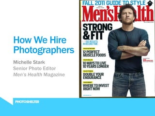 JUNE 2011



How We Hire
Photographers
Michelle Stark
Senior Photo Editor
Men’s Health Magazine
 
