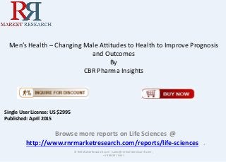 Men’s Health – Changing Male Attitudes to Health to Improve Prognosis
and Outcomes
By
CBR Pharma Insights
Browse more reports on Life Sciences @
http://www.rnrmarketresearch.com/reports/life-sciences .
© RnRMarketResearch.com ; sales@rnrmarketresearch.com ;
+1 888 391 5441
Single User License: US $2995
Published: April 2015
 