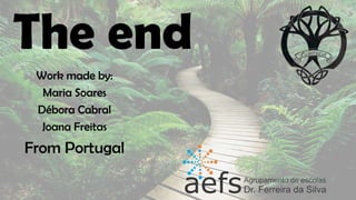 The end
Work made by:
Maria Soares
Débora Cabral
Joana Freitas
From Portugal
 