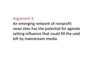 Argument 3:
An emerging network of nonprofit
news sites has the potential for agenda
setting influence that could fill the...