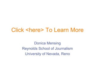 Click <here> To Learn More
Donica Mensing
Reynolds School of Journalism
University of Nevada, Reno
 