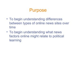 Purpose
• To begin understanding differences
between types of online news sites over
time
• To begin understanding what ne...