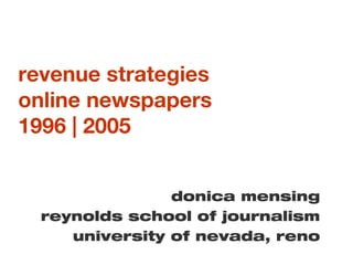 revenue strategies
online newspapers
1996 | 2005
donica mensing
reynolds school of journalism
university of nevada, reno
 