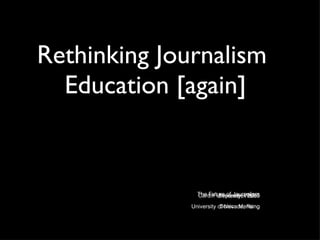 Rethinking Journalism  Education [again] ,[object Object],[object Object],[object Object],[object Object]