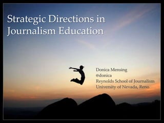 Strategic Directions in
Journalism Education
Donica Mensing
@donica
Reynolds School of Journalism
University of Nevada, Reno
 