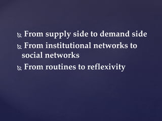  From supply side to demand side
 From institutional networks to
social networks
 From routines to reflexivity
 