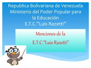 Republica Bolivariana de Venezuela
Ministerio del Poder Popular para
la Educación
E.T.C.”Luis Razetti”
Menciones de la
E.T.C.”Luis Razetti”
 