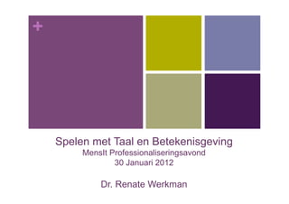 +




    Spelen met Taal en Betekenisgeving
         MensIt Professionaliseringsavond
                 30 Januari 2012

             Dr. Renate Werkman
 