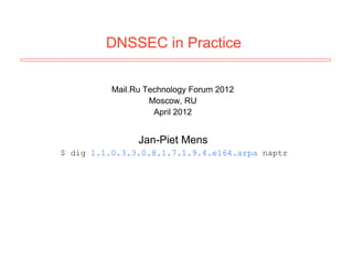 DNSSEC in Practice


          Mail.Ru Technology Forum 2012
                   Moscow, RU
                    April 2012


                Jan-Piet Mens
$ dig 1.1.0.3.3.0.8.1.7.1.9.4.e164.arpa naptr
 