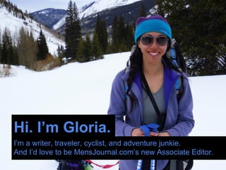 Hi. I’m Gloria.
I’m a writer, traveler, cyclist, and adventure junkie.
And I’d love to be MensJournal.com’s new Associate Editor.
 