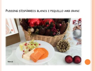 PUDDING D’ESPÀRRECS BLANCS I PIQUILLO AMB CRANC
 