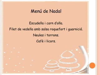 Menú de Nadal
Escudella i carn d’olla.
Filet de vedella amb salsa roquefort i guarnició.
Neules i torrons.
Cafè i licors.
 