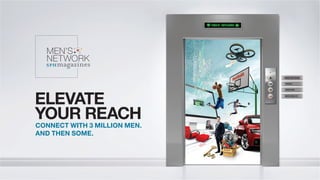 ELEVATE
YOUR REACH
CONNECT WITH 3 MILLION MEN.
AND THEN SOME.
MEN’S NETWORK
TORQUE
HWM+HWZ
MEN’S HEALTH
MEN’S
NETWORK
 
