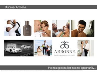 Discover Arbonne




                                                                                                                                             the next generation income opportunity...
This presentation was created by Arbonne International, Inc. Independent Consultants and are not produced or distributed by Arbonne International, Inc. These materials are not sponsored by, endorsed by, or affiliated with Arbonne International .
 