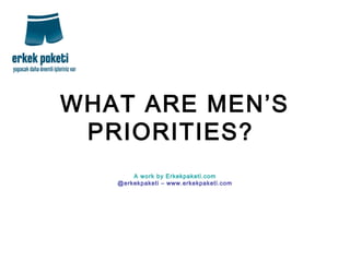 WHAT ARE MEN’S
PRIORITIES?
A work by Erkekpaketi.com
@erkekpaketi – www.erkekpaketi.com
 
