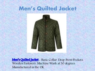 Men’s Quilted Jacket
Men’s Quilted Jacket:- Basic Collar. Deep Front Pockets.
Wooden Fasteners. Machine Wash at 30 degrees.
Manufactured in the UK.
 