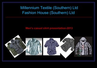 Millennium Textile (Southern) Ltd
Fashion House (Southern) Ltd
Men’s casual shirt presentation-2013
 