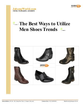 Contact Address: Plot No. 103, Udyog Vihar Phase 1, Gurgaon (Haryana) Customer Care: +91 8130591485, Email: sales@jabongworld.com
Global, Fashionable, Affordable
JabongWorld.com
The Best Ways to Utilize
Men Shoes Trends
 