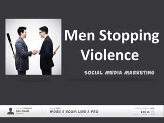 Men Stopping
                                       Violence
                                        Social Media Marketing




YOU ARE LOOKING AT   TODAY TOPIC IS                     WE ARE CURRENTLY HERE
Kai Chan
PRESENTER
                     Work a room like a pro                   1 of 10
 