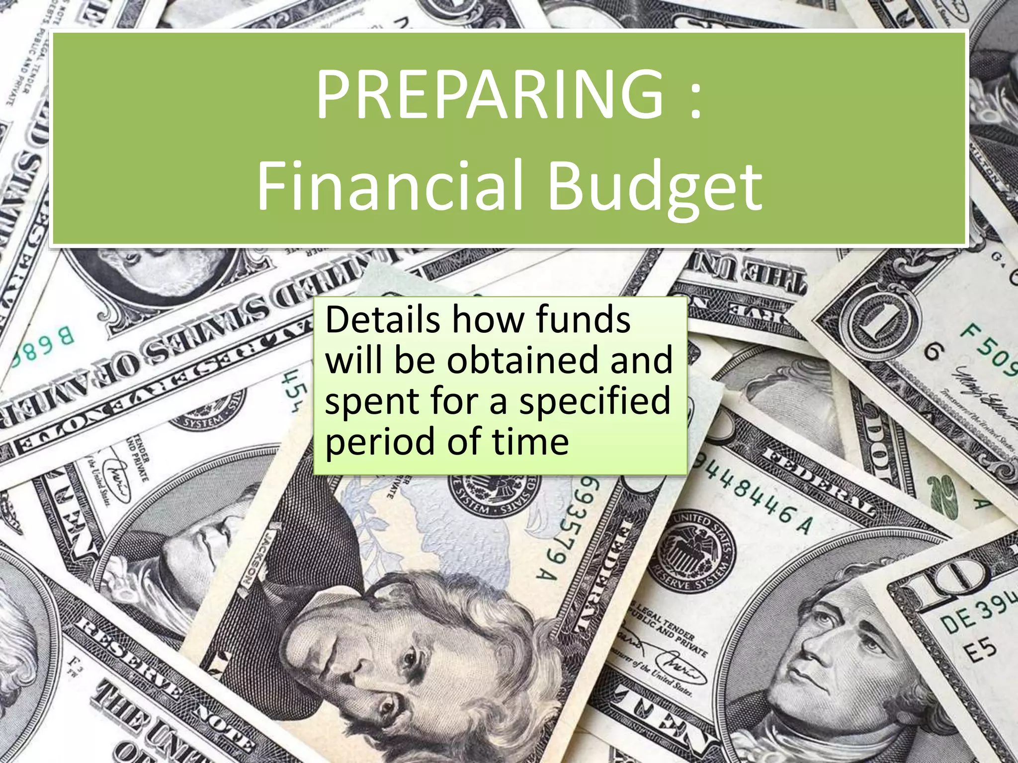 PREPARING :
Financial Budget
Details how funds
will be obtained and
spent for a specified
period of time
 
