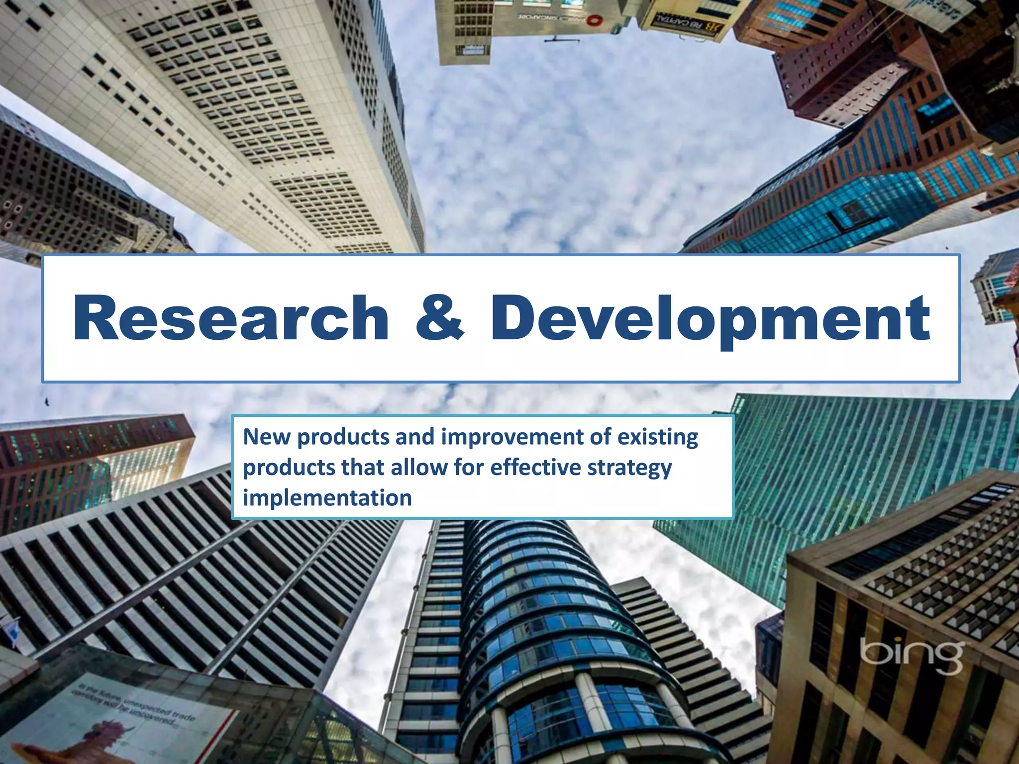 Research & Development
New products and improvement of existing
products that allow for effective strategy
implementation
 