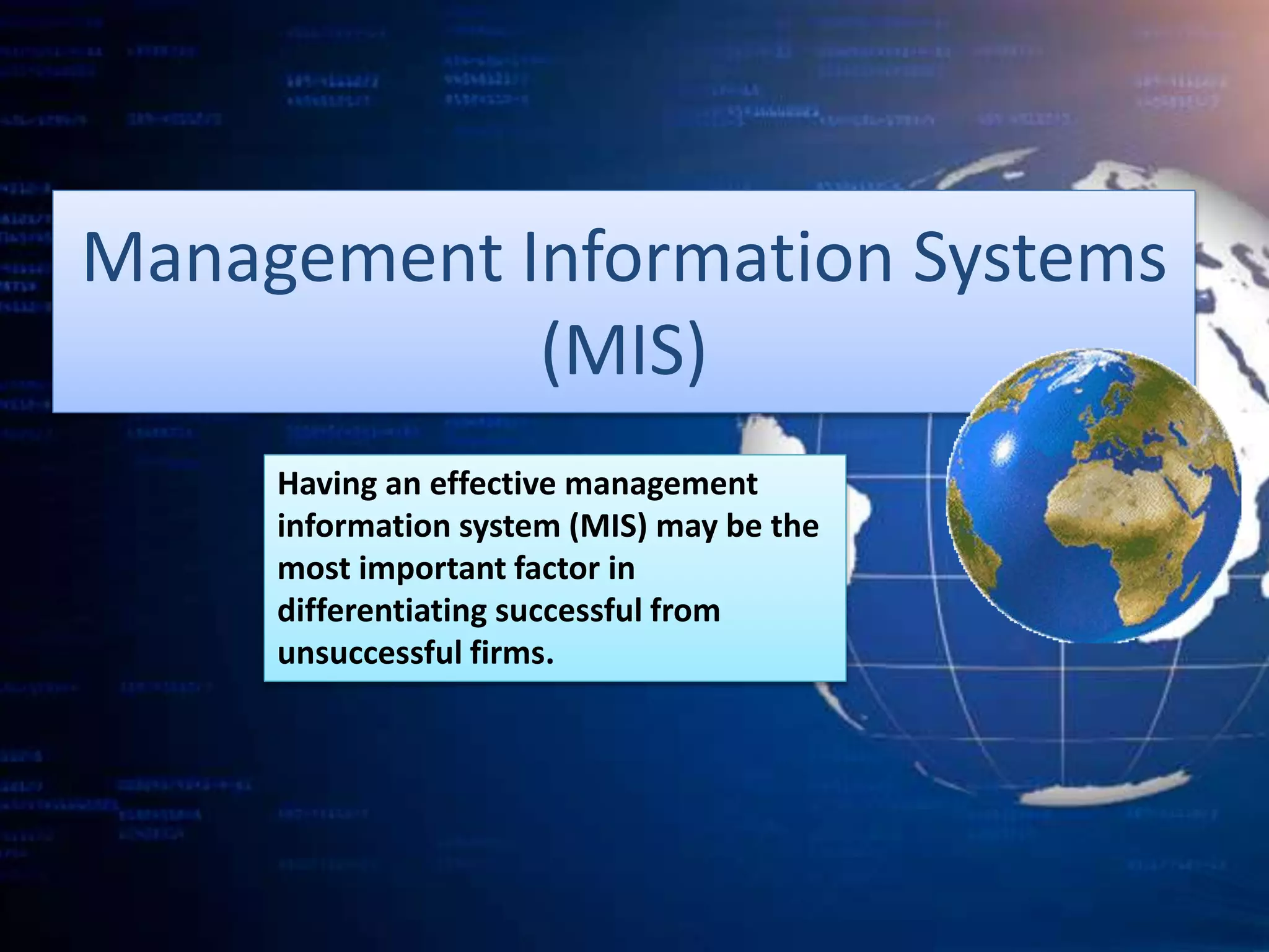 Management Information Systems
(MIS)
Having an effective management
information system (MIS) may be the
most important factor in
differentiating successful from
unsuccessful firms.
 