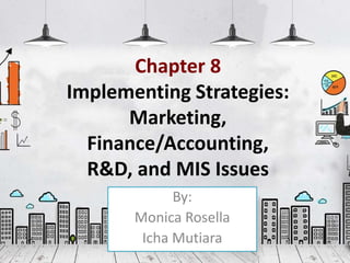 Chapter 8
Implementing Strategies:
Marketing,
Finance/Accounting,
R&D, and MIS Issues
By:
Monica Rosella
Icha Mutiara
 