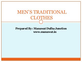 MEN’S TRADITIONAL
CLOTHES
Prepared By : Manawat Dulha Junction
www.manawat.in

 