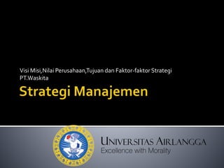 Visi Misi,Nilai Perusahaan,Tujuan dan Faktor-faktor Strategi
PT.Waskita
 