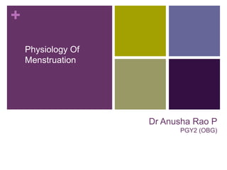 +
Physiology Of
Menstruation
Dr Anusha Rao P
PGY2 (OBG)
 