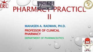 PHARMACY PRACTICE
II
MAHASEN A. RADWAN, PH.D.
PROFESSOR OF CLINICAL
PHARMACY
DEPARTMENT OF PHARMACEUTICS
 