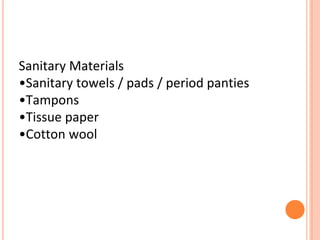 Sanitary Materials
•Sanitary towels / pads / period panties
•Tampons
•Tissue paper
•Cotton wool
 