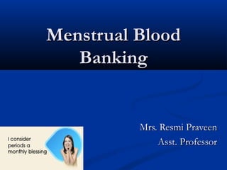 Menstrual BloodMenstrual Blood
BankingBanking
Mrs. Resmi PraveenMrs. Resmi Praveen
Asst. ProfessorAsst. Professor
 