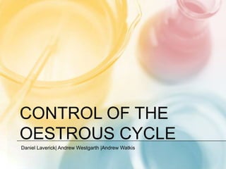 Control of the oestrous cycle Daniel Laverick| Andrew Westgarth |Andrew Watkis 