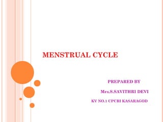 MENSTRUAL CYCLE
PREPARED BY
Mrs.S.SAVITHRI DEVI
KV NO.1 CPCRI KASARAGOD
 