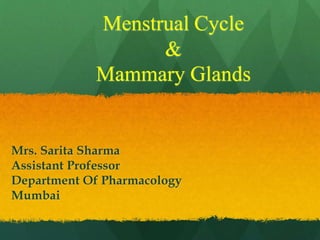 Menstrual Cycle
&
Mammary Glands
Mrs. Sarita Sharma
Assistant Professor
Department Of Pharmacology
Mumbai
 