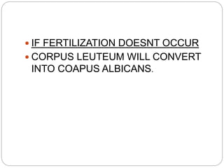  IF FERTILIZATION DOESNT OCCUR
 CORPUS LEUTEUM WILL CONVERT
INTO COAPUS ALBICANS.
 