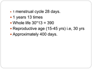  1 menstrual cycle 28 days.
 1 years 13 times
 Whole life 30*13 = 390
 Reproductive age (15-45 yrs) i.e, 30 yrs
 Approximately 400 days.
 