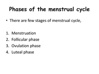 Phases of the menstrual cycle
• There are few stages of menstrual cycle,
1. Menstruation
2. Follicular phase
3. Ovulation phase
4. Luteal phase
 