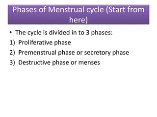 Phases of Menstrual cycle (Start from
here)
• The cycle is divided in to 3 phases:
1) Proliferative phase
2) Premenstrual phase or secretory phase
3) Destructive phase or menses
 