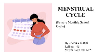 MENSTRUAL
CYCLE
By – Vivek Rathi
Roll no. - 95
MBBS Batch 2021-22
(Female Monthly Sexual
Cycle)
 