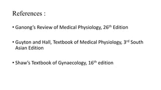 References :
• Ganong’s Review of Medical Physiology, 26th Edition
• Guyton and Hall, Textbook of Medical Physiology, 3rd South
Asian Edition
• Shaw’s Textbook of Gynaecology, 16th edition
 