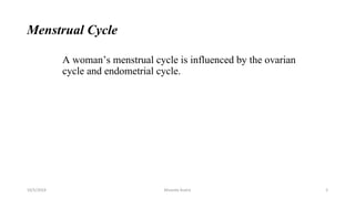 Menstrual Cycle
A woman’s menstrual cycle is influenced by the ovarian
cycle and endometrial cycle.
Msouda Asaira
10/5/2024 5
 
