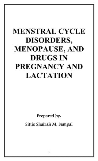 1
MENSTRAL CYCLE
DISORDERS,
MENOPAUSE, AND
DRUGS IN
PREGNANCY AND
LACTATION
Prepared by:
Sittie Shairah M. Sampal
 