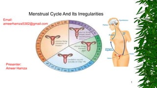 Menstrual Cycle And Its Irregularities
Presenter:
Ameer Hamza
Email:
ameerhamza5382@gmail.com
1
 