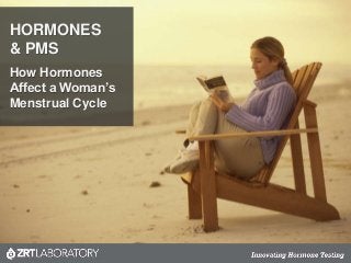 HORMONES
& PMS
How Hormones
Affect a Woman’s
Menstrual Cycle
 