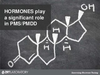 HORMONES play
a significant role
in PMS/PMDD
 
