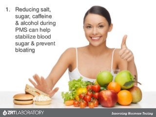 1. Reducing salt,
sugar, caffeine
& alcohol during
PMS can help
stabilize blood
sugar & prevent
bloating
 